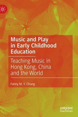 Music and Play in Early Childhood Education: Teaching Music in Hong Kong, China and the World by Chung, Fanny M. Y.