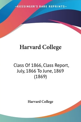Harvard College: Class of 1866, Class Report, July, 1866 to June, 1869 (1869) by Harvard College