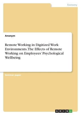 Remote Working in Digitized Work Environments. The Effects of Remote Working on Employees' Psychological Wellbeing by Anonymous