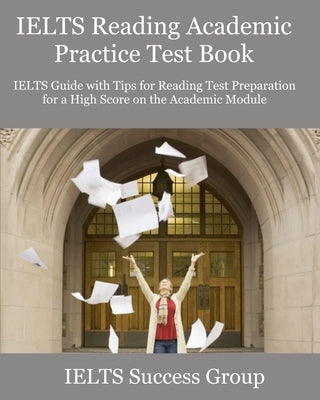 IELTS Reading Academic Practice Test Book: IELTS Guide with Tips for Reading Test Preparation for a High Score on the Academic Module by Ielts Success Group