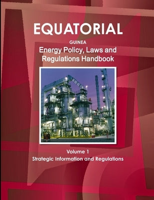 Equatorial Guinea Energy Policy, Laws and Regulations Handbook Volume 1 Strategic Information and Regulations by Ibp, Inc