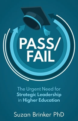 Pass/Fail: The Urgent Need for Strategic Leadership in Higher Education by Brinker, Suzan