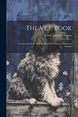 The vet. Book: An Account of the Ailments of and Accidents to Domestic Animals by Barton, Frank Townend