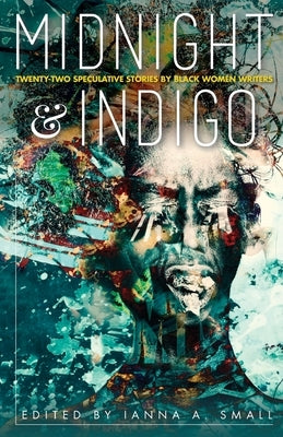 midnight & indigo: Twenty-two Speculative Stories by Black Women Writers by Small, Ianna a.
