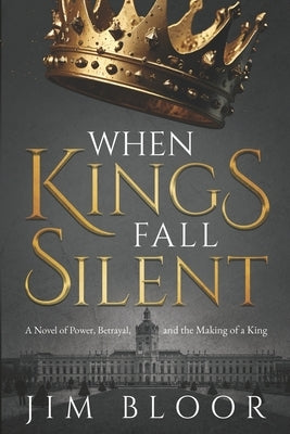 When Kings Fall Silent: A gripping tale of power, betrayal, and the making of a king by Bloor, Jim