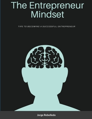 The Entrepreneur Mindset: Tips to Becoming a Successful Entrepreneur by Rebolledo, Jorge