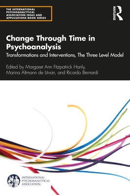 Change Through Time in Psychoanalysis: Transformations and Interventions, The Three Level Model by Fitzpatrick Hanly, Margaret Ann