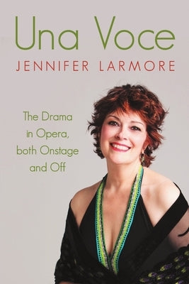 Una Voce: The Drama in Opera, both Onstage and Off by Larmore, Jennifer