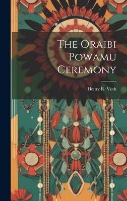 The Oraibi Powamu Ceremony by Voth, Henry R.