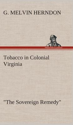 Tobacco in Colonial Virginia "The Sovereign Remedy" by Herndon, G. Melvin