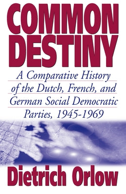 Common Destiny: A Comparative History of the Dutch, French, and German Social Democratic Parties, 1945-1969 by Orlow, Dietrich