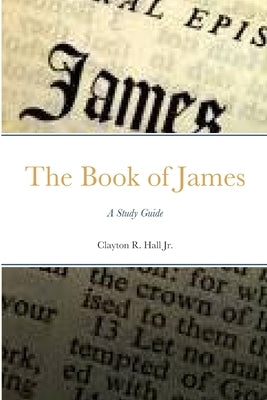 The Book of James: A Study Guide by Hall, Clayton R., Jr.