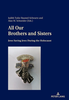 All Our Brothers and Sisters: Jews Saving Jews During the Holocaust by Baumel-Schwartz, Judith Tydor