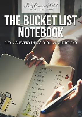 The Bucket List Notebook: Doing Everything You Want to Do by Flash Planners and Notebooks