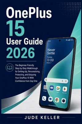 OnePlus 15 User Guide 2026: The Beginner-Friendly Step-by-Step Walkthrough for Setting Up, Personalizing, and Enjoying Your OnePlus 15 With Confidence by Keller, Jude