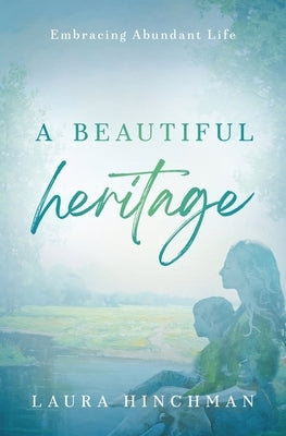 A Beautiful Heritage: Embracing Abundant Life by Hinchman, Laura