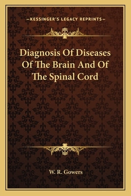 Diagnosis Of Diseases Of The Brain And Of The Spinal Cord by Gowers, W. R.