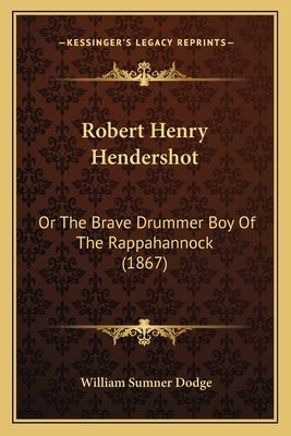 Robert Henry Hendershot: Or The Brave Drummer Boy Of The Rappahannock (1867) by Dodge, William Sumner