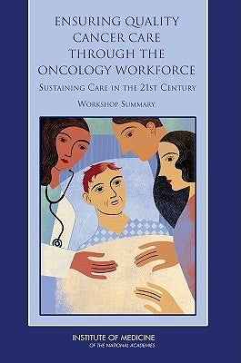 Ensuring Quality Cancer Care Through the Oncology Workforce: Sustaining Care in the 21st Century: Workshop Summary by Institute of Medicine