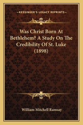 Was Christ Born At Bethlehem? A Study On The Credibility Of St. Luke (1898) by Ramsay, William Mitchell