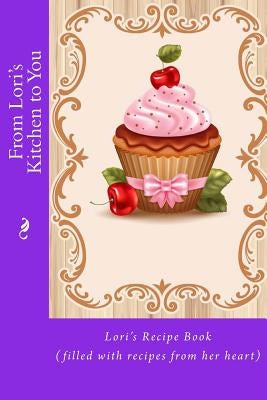 From Lori's Kitchen to You: Lori's Recipe Book (filled with recipes from her heart) by Tidwell, Alice E.