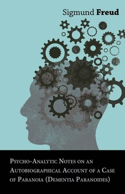 Psycho-Analytic Notes on an Autobiographical Account of a Case of Paranoia (Dementia Paranoides) by Freud, Sigmund