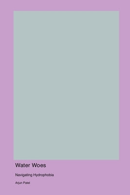 Water Woes: Navigating Hydrophobia by Patel, Arjun