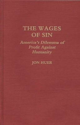 The Wages of Sin: America's Dilemma of Profit Against Humanity by Huer, Jon