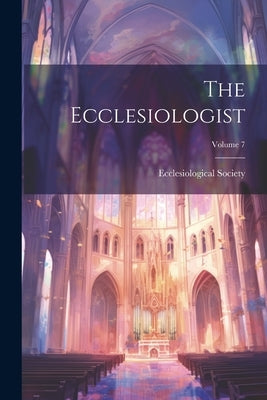 The Ecclesiologist; Volume 7 by Ecclesiological Society