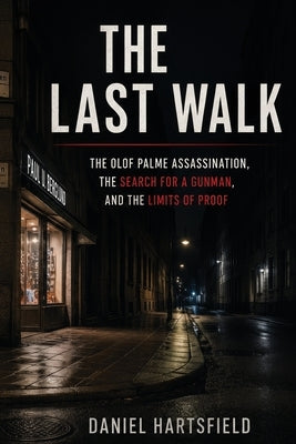 The Last Walk: The Olof Palme Assassination, the Search for a Gunman, and the Limits of Proof by Hartsfield, Daniel