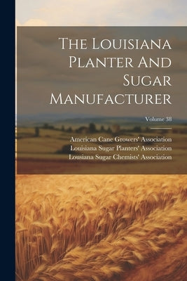 The Louisiana Planter And Sugar Manufacturer; Volume 38 by Louisiana Sugar Planters' Association