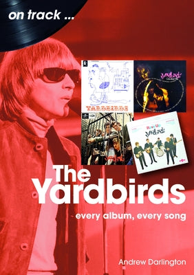 The Yardbirds: Every Album, Every Song by Darlington, Andrew