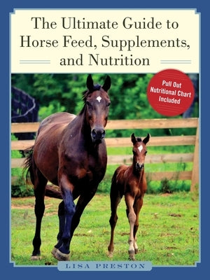 The Ultimate Guide to Horse Feed, Supplements, and Nutrition by Preston, Lisa