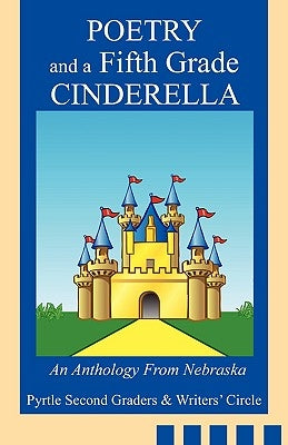 Poetry and a Fifth Grade Cinderella: An Anthology From Nebraska by Pyrtle Second Graders &. Writers' Circle