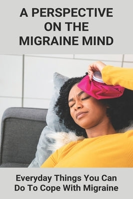 A Perspective On The Migraine Mind: Everyday Things You Can Do To Cope With Migraine: How To Prevent Childhood Migraines by Ruffalo, Chas