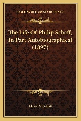 The Life Of Philip Schaff, In Part Autobiographical (1897) by Schaff, David S.