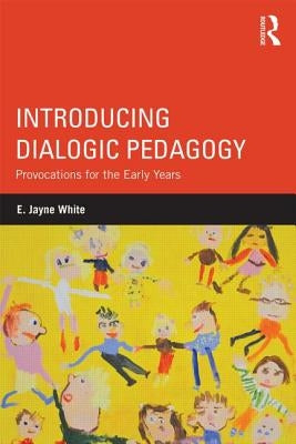 Introducing Dialogic Pedagogy: Provocations for the Early Years by White, E. Jayne