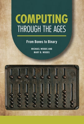 Computing Through the Ages: From Bones to Binary by Woods, Michael
