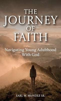 The Journey of Faith, Navigating Young Adulthood With God by Mundle, Earl W., Sr.
