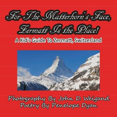For The Matterhorn's Face, Zermatt Is The Place, A Kid's Guide To Zermatt, Switzerland by Weigand, John D.