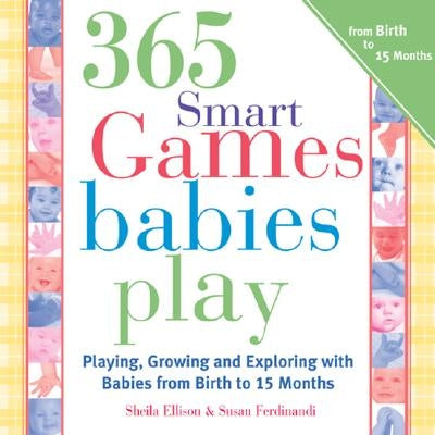 365 Games Smart Babies Play: Playing, Growing and Exploring with Babies from Birth to 15 Months by Ellison, Sheila