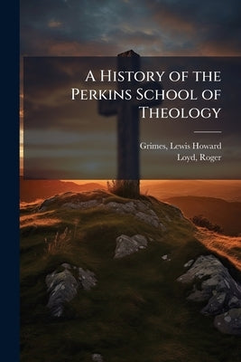 A History of the Perkins School of Theology by Grimes, Lewis Howard