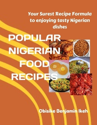 Popular Nigerian Food Recipes: Your Surest Recipe Formula to enjoying Nigerian tasty dishes by Ikeh, Obisike Benjamin