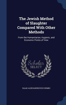 The Jewish Method of Slaughter Compared With Other Methods: From the Humanitarian, Hygienic, and Economic Points of View by Dembo, Isaak Aleksandrovich