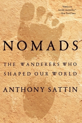 Nomads: The Wanderers Who Shaped Our World by Sattin, Anthony