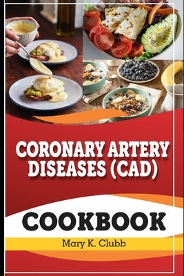 Coronary Artery Disease(CAD) Recipe Cookbook: The Ultimate Life Changing Cookbook for Heart Disease and A Culinary Symphony for Coronary Wellness by K. Clubb, Mary
