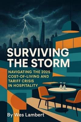 Surviving the Storm: Navigating the 2025 Cost-of-Living and Tariff Crisis in Hospitality by Lambert, Wes
