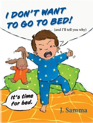 I Don't Want to Go to Bed!: (and I'll tell you why) by Samma, J.
