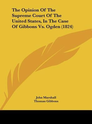 The Opinion of the Supreme Court of the United States, in the Case of Gibbons vs. Ogden (1824) by Marshall, John