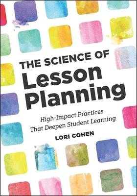 The Science of Lesson Planning: High-Impact Practices That Deepen Student Learning by Cohen, Lori